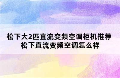 松下大2匹直流变频空调柜机推荐 松下直流变频空调怎么样